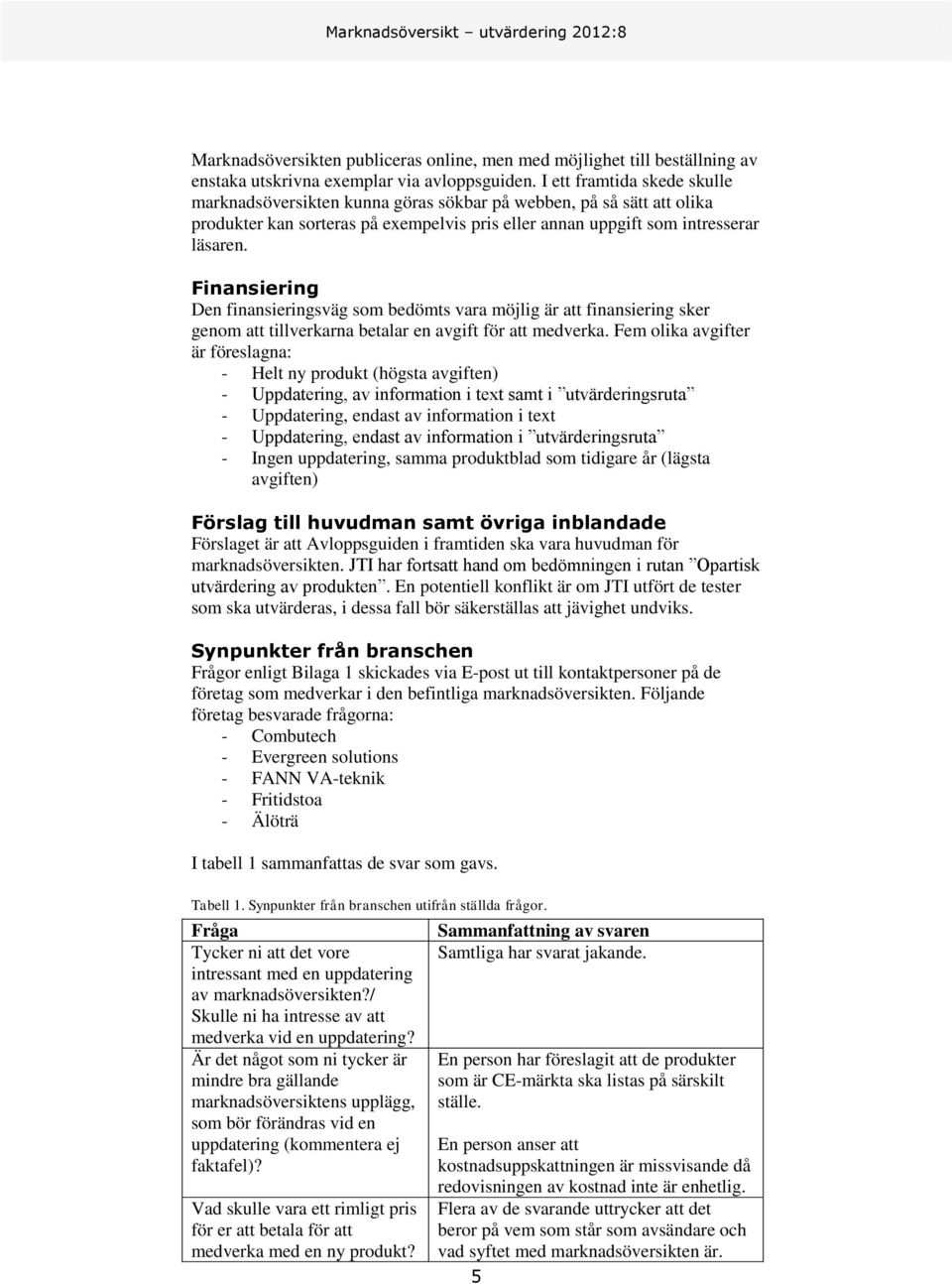 Finansiering Den finansieringsväg som bedömts vara möjlig är att finansiering sker genom att tillverkarna betalar en avgift för att medverka.