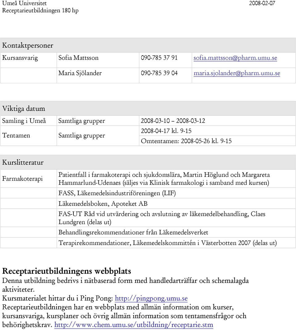 9-15 Kurslitteratur Farmakoterapi Patientfall i farmakoterapi och sjukdomslära, Martin Höglund och Margareta Hammarlund-Udenaes (säljes via Klinisk farmakologi i samband med kursen) FASS,