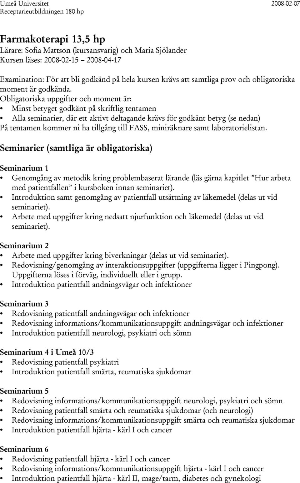 Obligatoriska uppgifter och moment är: Minst betyget godkänt på skriftlig tentamen Alla seminarier, där ett aktivt deltagande krävs för godkänt betyg (se nedan) På tentamen kommer ni ha tillgång till