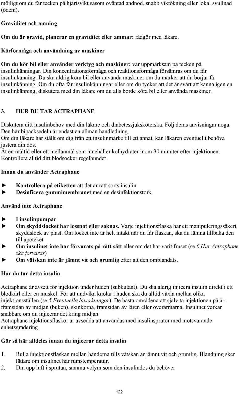 Din koncentrationsförmåga och reaktionsförmåga försämras om du får insulinkänning. Du ska aldrig köra bil eller använda maskiner om du märker att du börjar få insulinkänning.