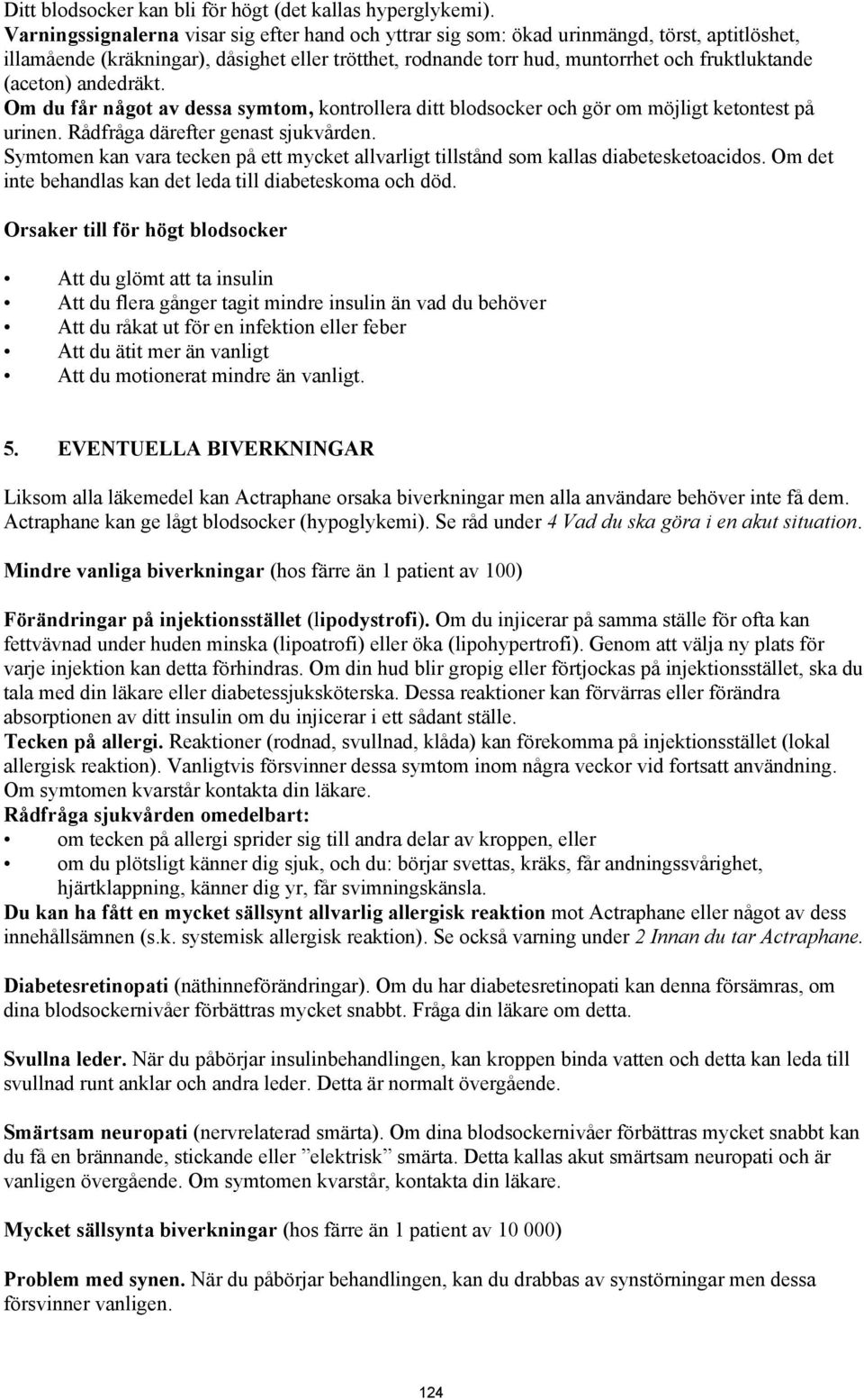 (aceton) andedräkt. Om du får något av dessa symtom, kontrollera ditt blodsocker och gör om möjligt ketontest på urinen. Rådfråga därefter genast sjukvården.