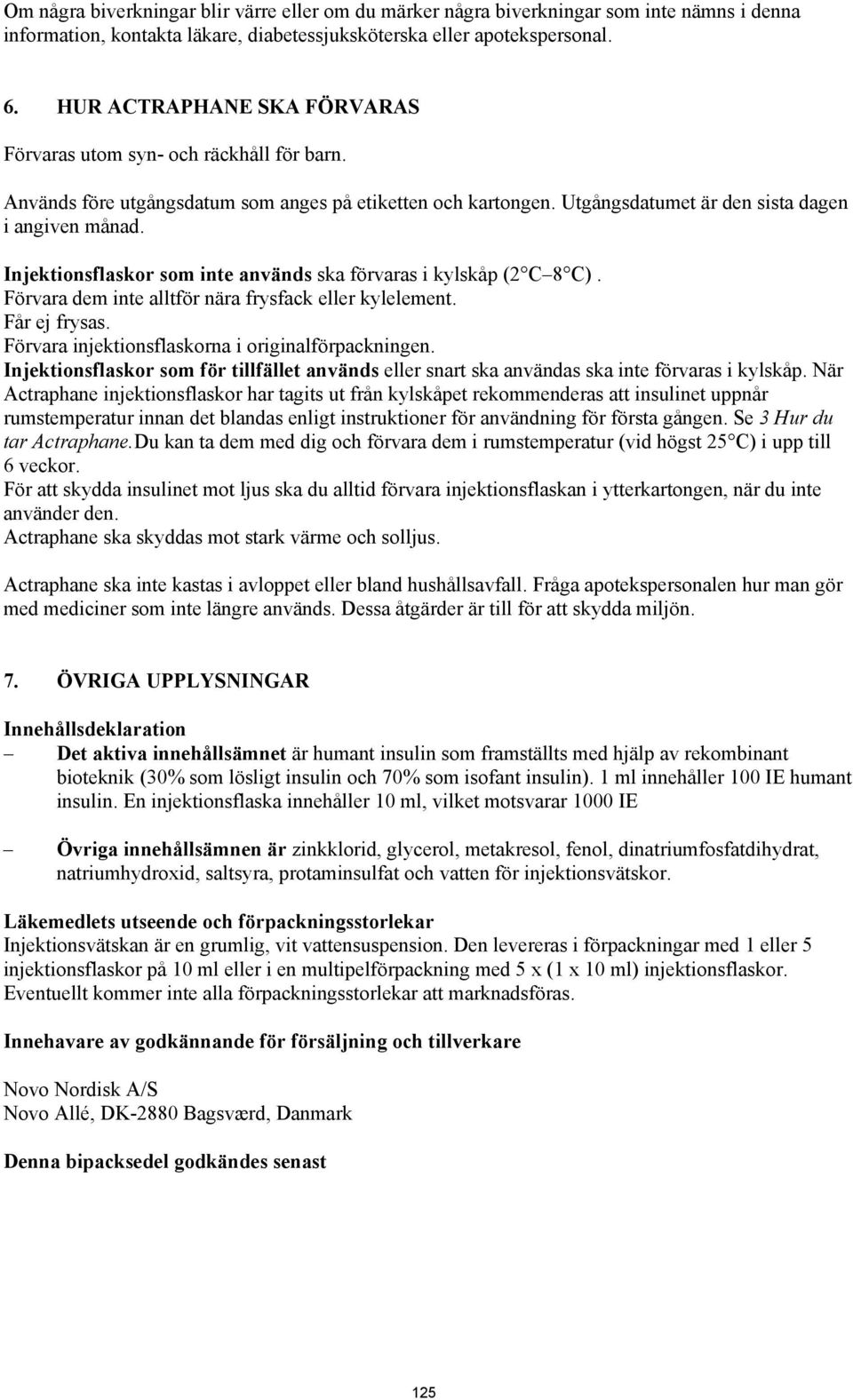 Injektionsflaskor som inte används ska förvaras i kylskåp (2 C 8 C). Förvara dem inte alltför nära frysfack eller kylelement. Får ej frysas. Förvara injektionsflaskorna i originalförpackningen.