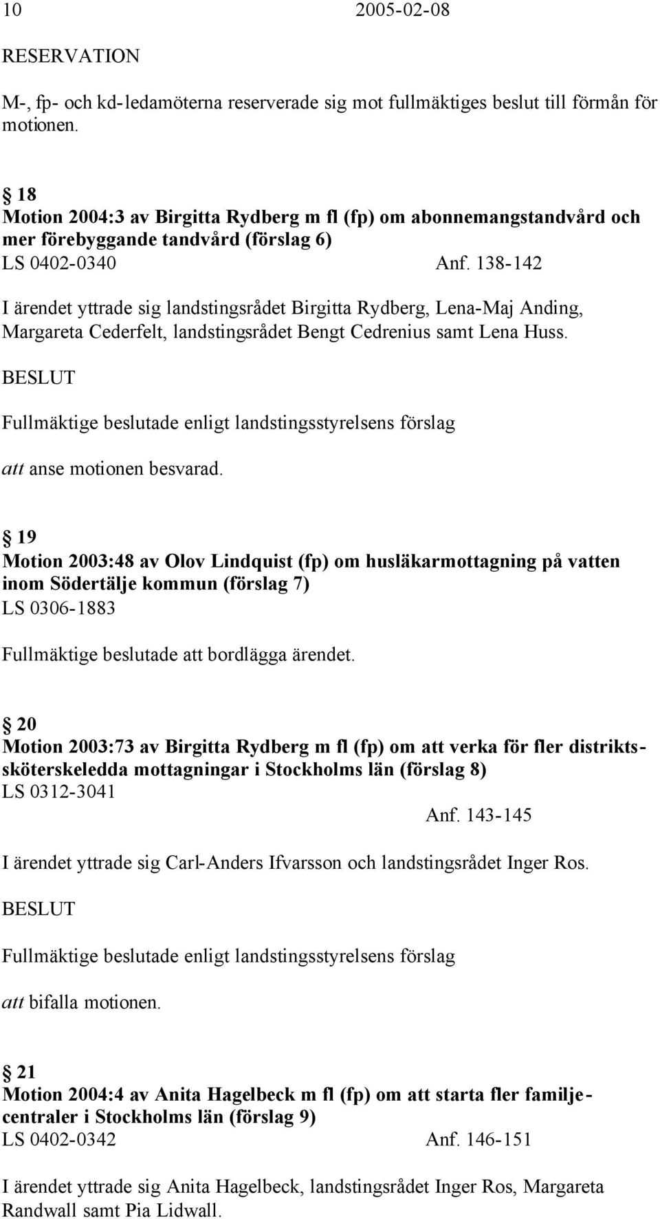 138-142 I ärendet yttrade sig landstingsrådet Birgitta Rydberg, Lena-Maj Anding, Margareta Cederfelt, landstingsrådet Bengt Cedrenius samt Lena Huss.