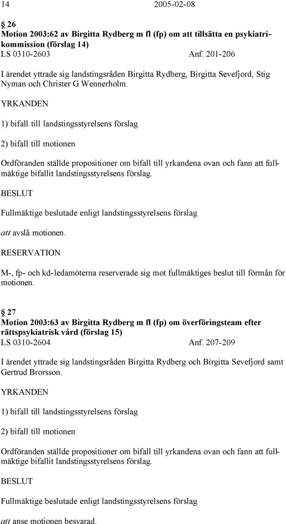 YRKANDEN 1) bifall till landstingsstyrelsens förslag 2) bifall till motionen Ordföranden ställde propositioner om bifall till yrkandena ovan och fann att fullmäktige bifallit landstingsstyrelsens