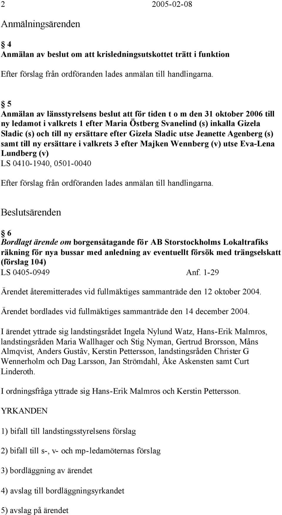 Sladic utse Jeanette Agenberg (s) samt till ny ersättare i valkrets 3 efter Majken Wennberg (v) utse Eva-Lena Lundberg (v) LS 0410-1940, 0501-0040 Efter förslag från ordföranden lades anmälan till