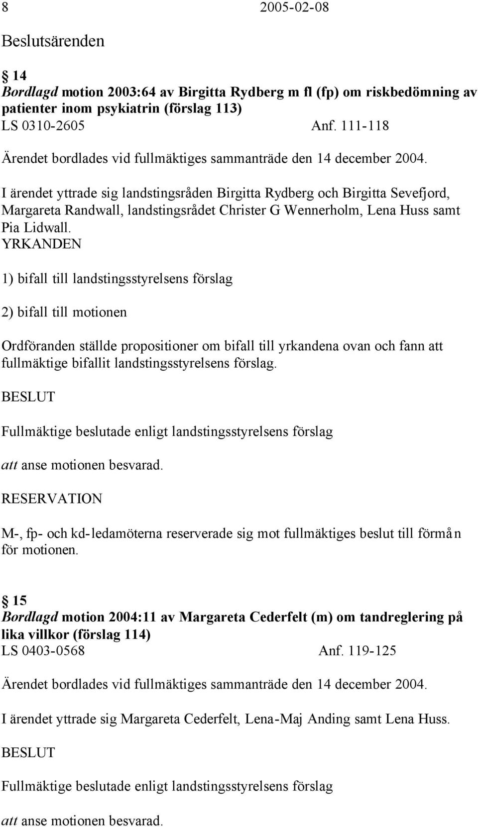 I ärendet yttrade sig landstingsråden Birgitta Rydberg och Birgitta Sevefjord, Margareta Randwall, landstingsrådet Christer G Wennerholm, Lena Huss samt Pia Lidwall.