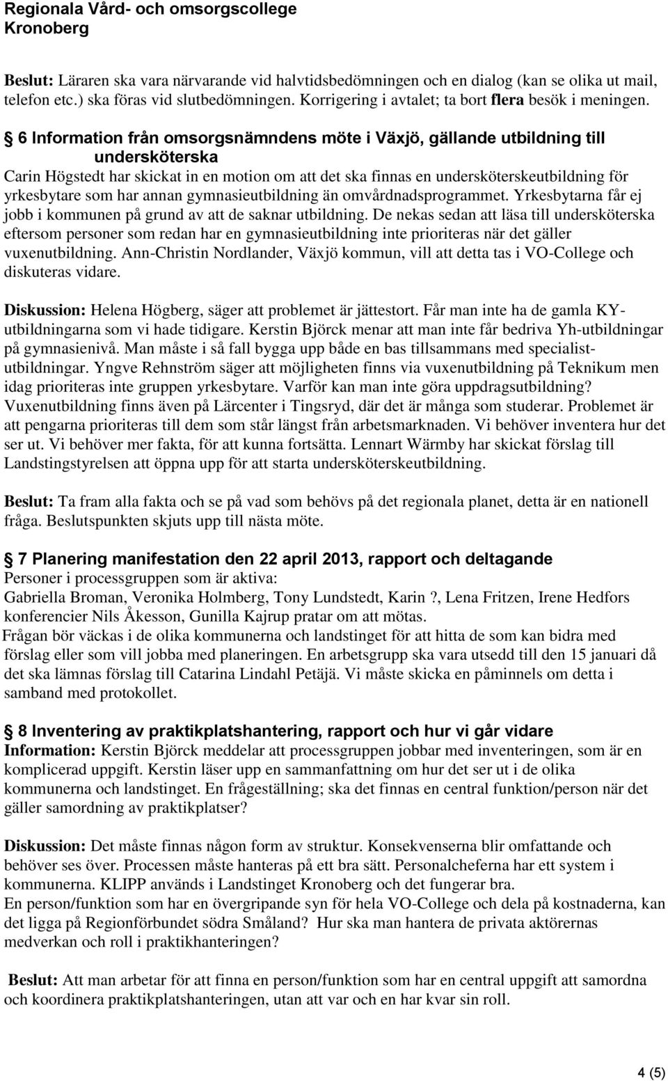 har annan gymnasieutbildning än omvårdnadsprogrammet. Yrkesbytarna får ej jobb i kommunen på grund av att de saknar utbildning.