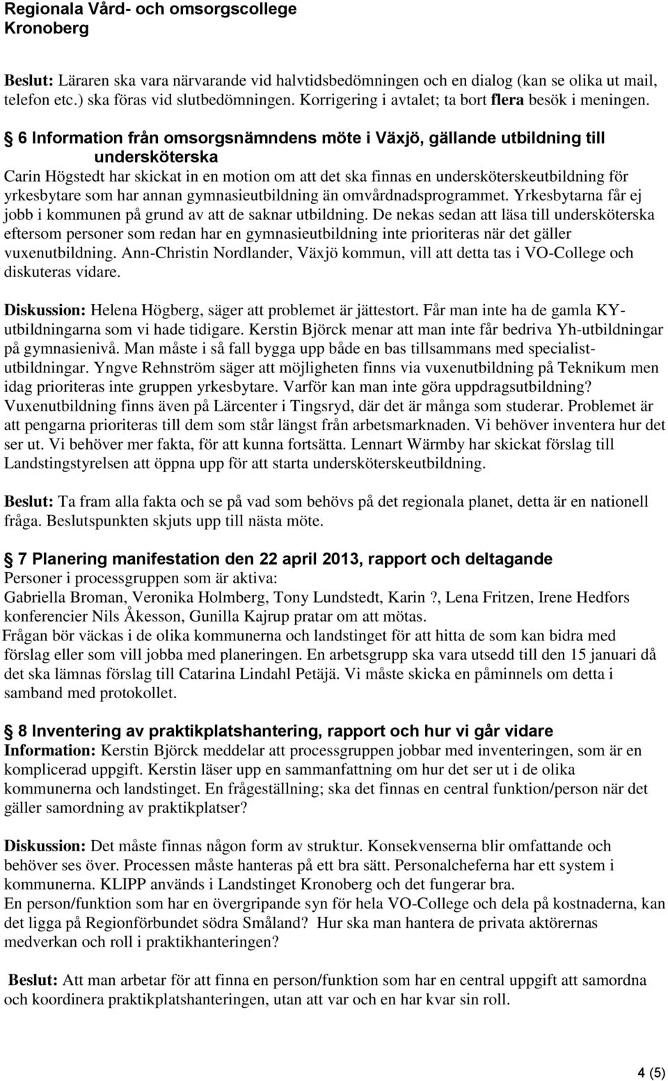 har annan gymnasieutbildning än omvårdnadsprogrammet. Yrkesbytarna får ej jobb i kommunen på grund av att de saknar utbildning.