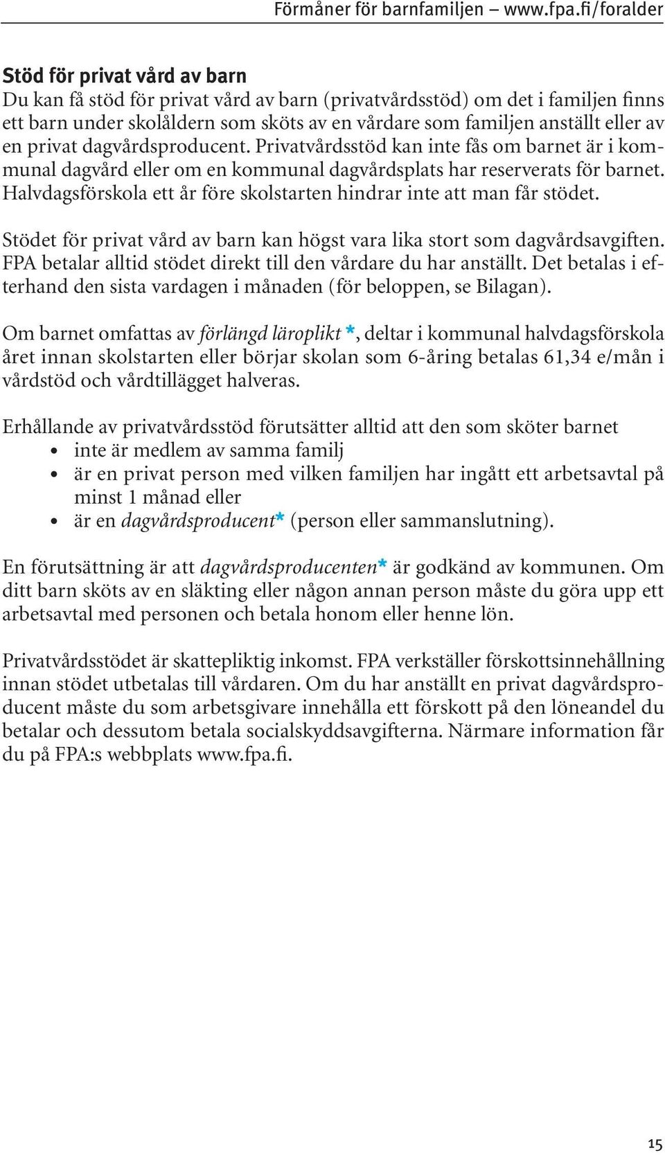 av en privat dagvårdsproducent. Privatvårdsstöd kan inte fås om barnet är i kommunal dagvård eller om en kommunal dagvårdsplats har reserverats för barnet.