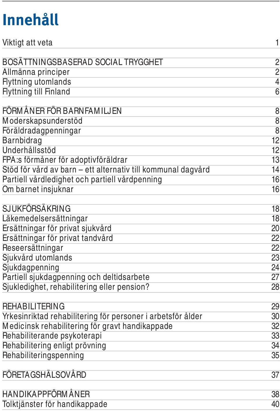 vårdpenning 16 Om barnet insjuknar 16 SJUKFÖRSÄKRING 18 Läkemedelsersättningar 18 Ersättningar för privat sjukvård 20 Ersättningar för privat tandvård 22 Reseersättningar 22 Sjukvård utomlands 23