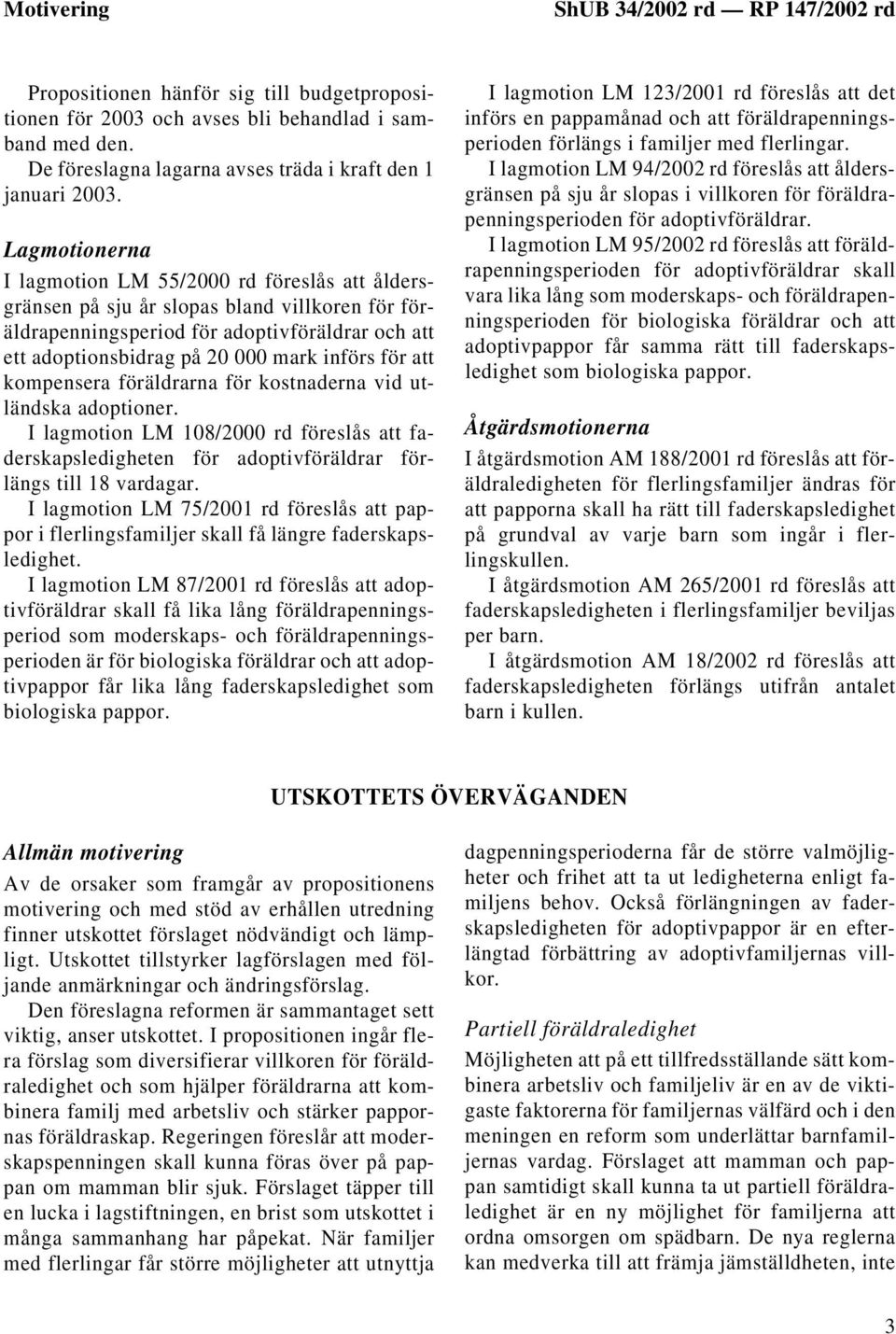 Lagmotionerna I lagmotion LM 55/2000 rd föreslås att åldersgränsen på sju år slopas bland villkoren för föräldrapenningsperiod för adoptivföräldrar och att ett adoptionsbidrag på 20 000 mark införs