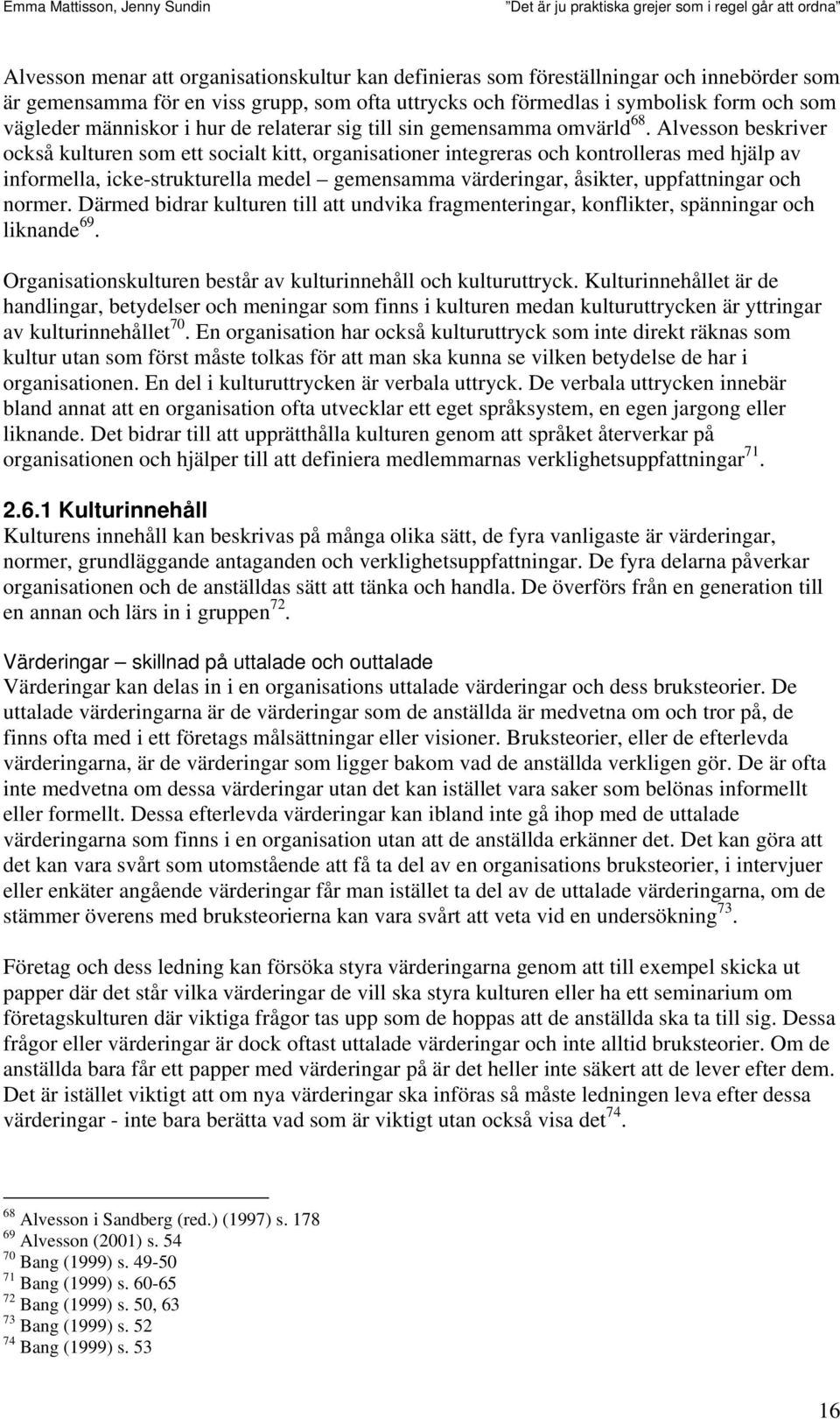 Alvesson beskriver också kulturen som ett socialt kitt, organisationer integreras och kontrolleras med hjälp av informella, icke-strukturella medel gemensamma värderingar, åsikter, uppfattningar och