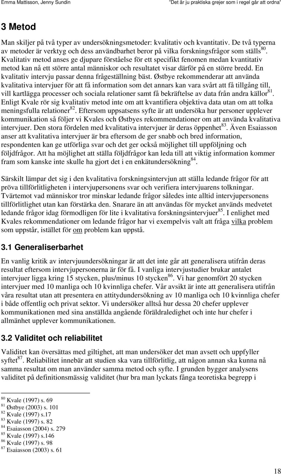 En kvalitativ intervju passar denna frågeställning bäst.