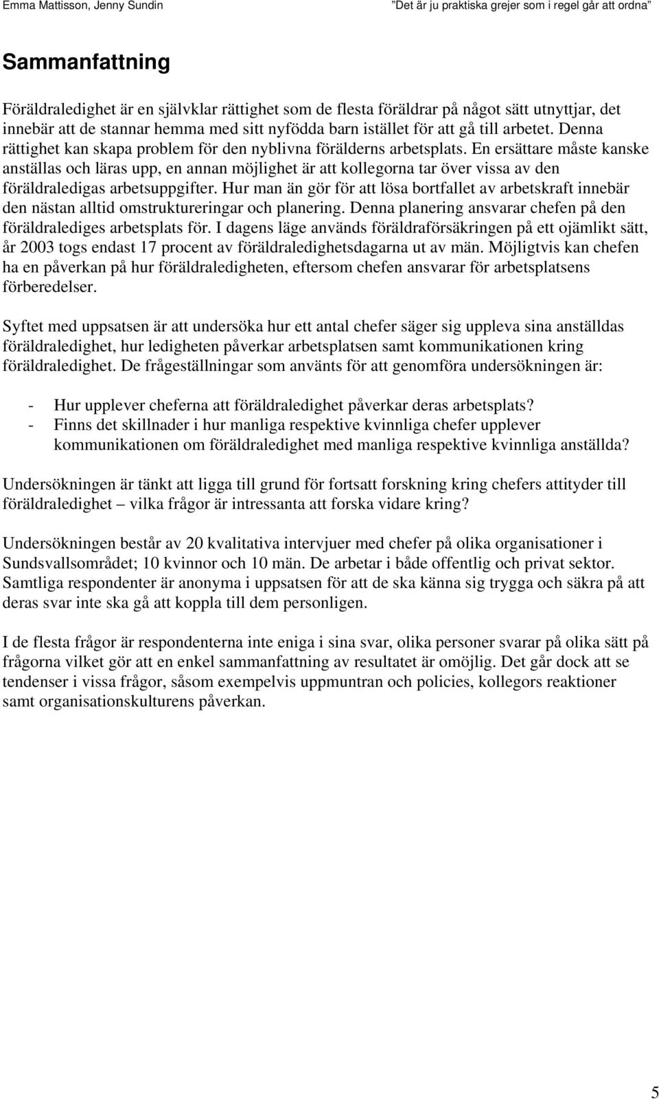 En ersättare måste kanske anställas och läras upp, en annan möjlighet är att kollegorna tar över vissa av den föräldraledigas arbetsuppgifter.
