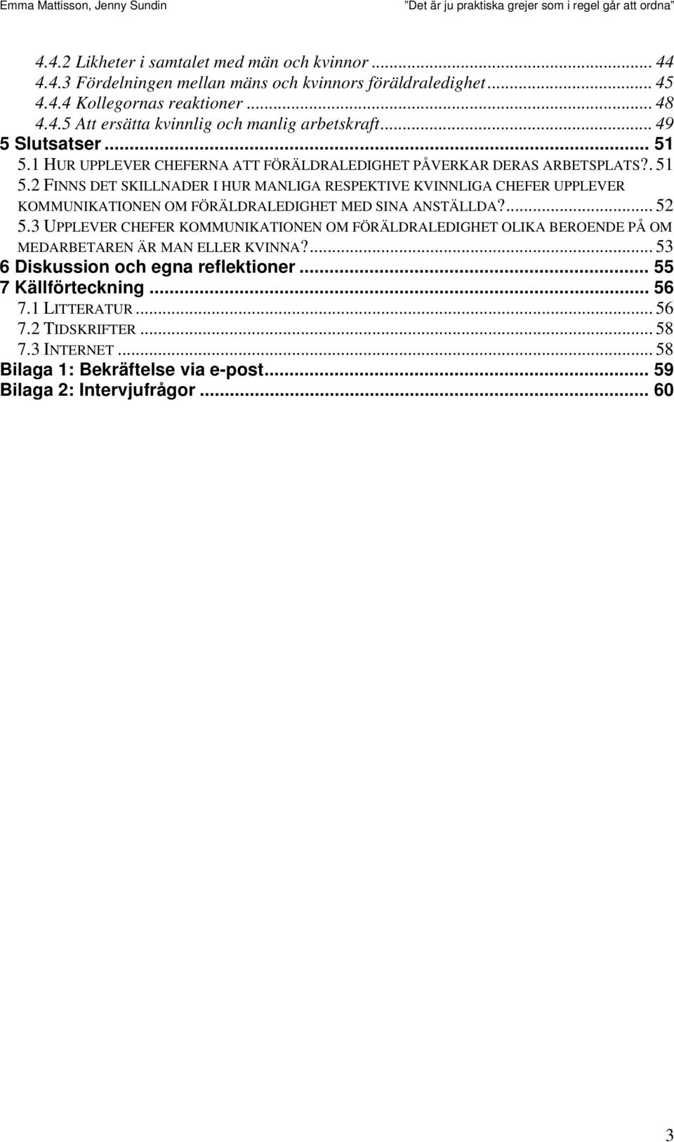 ... 52 5.3 UPPLEVER CHEFER KOMMUNIKATIONEN OM FÖRÄLDRALEDIGHET OLIKA BEROENDE PÅ OM MEDARBETAREN ÄR MAN ELLER KVINNA?... 53 6 Diskussion och egna reflektioner... 55 7 Källförteckning... 56 7.