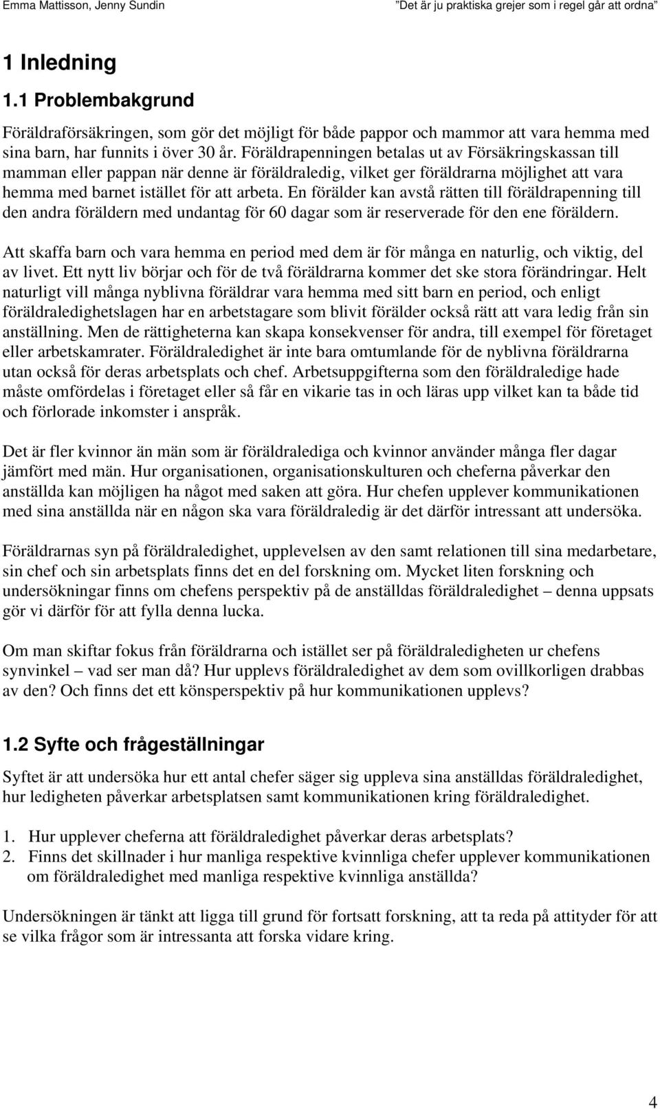 En förälder kan avstå rätten till föräldrapenning till den andra föräldern med undantag för 60 dagar som är reserverade för den ene föräldern.