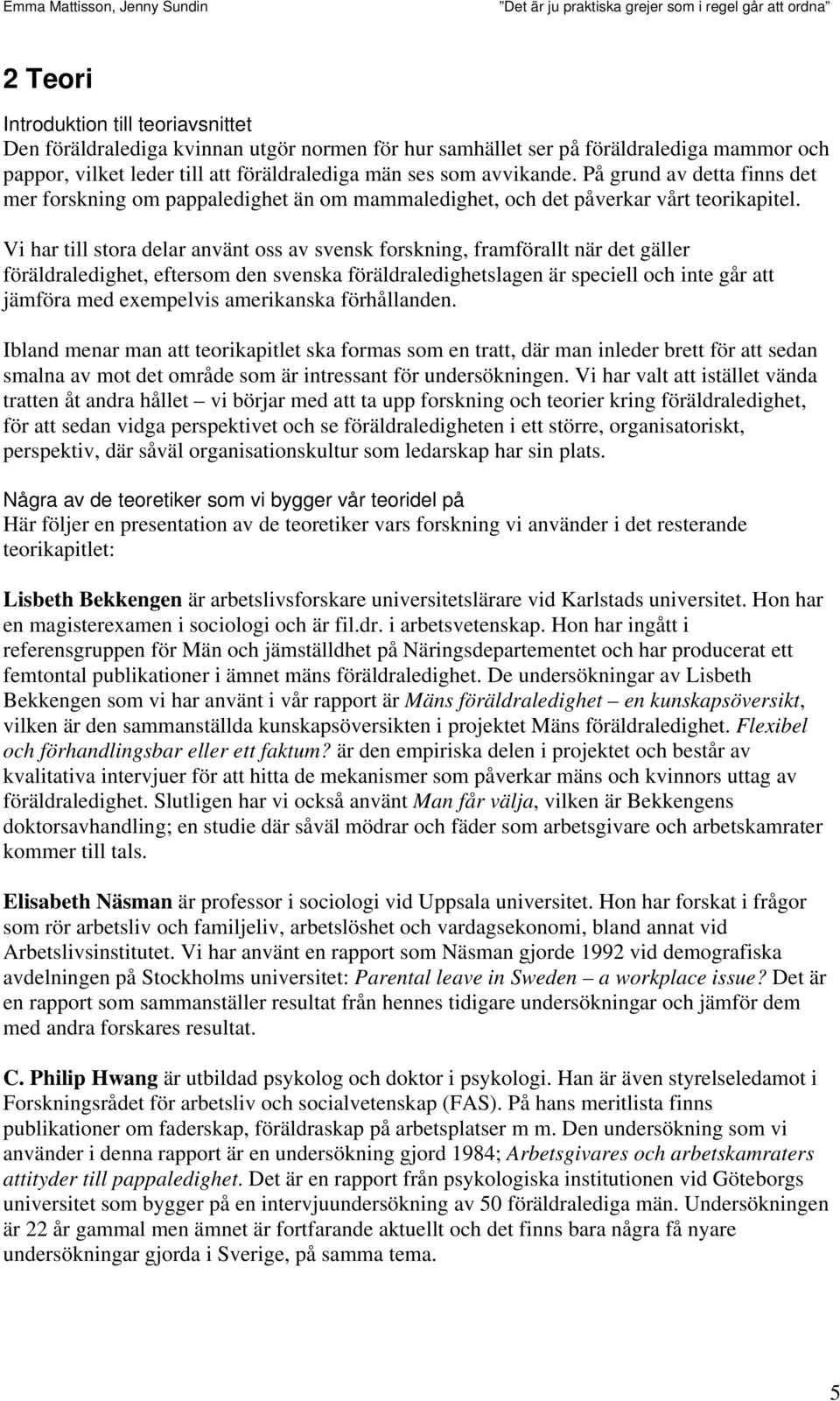 Vi har till stora delar använt oss av svensk forskning, framförallt när det gäller föräldraledighet, eftersom den svenska föräldraledighetslagen är speciell och inte går att jämföra med exempelvis