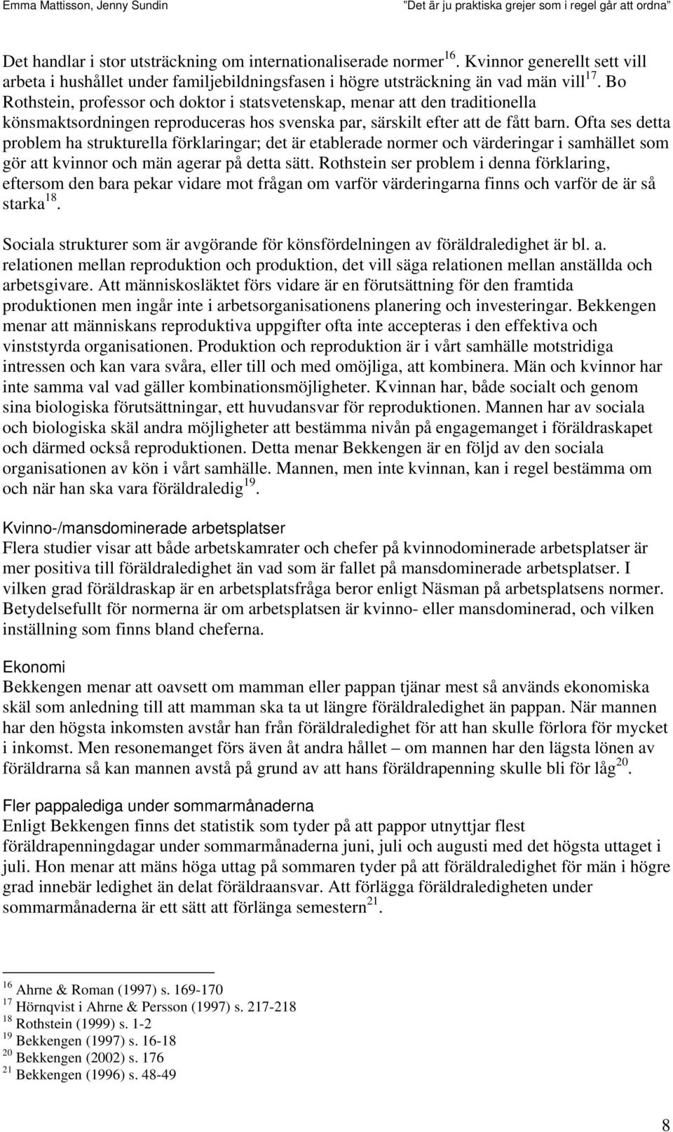 Ofta ses detta problem ha strukturella förklaringar; det är etablerade normer och värderingar i samhället som gör att kvinnor och män agerar på detta sätt.