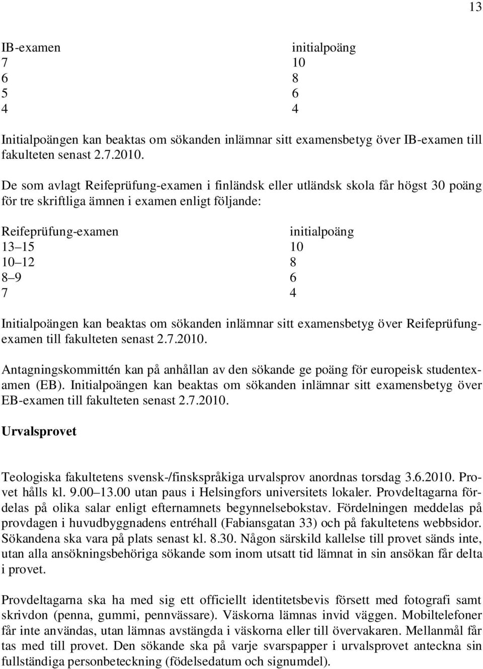 Initialpoängen kan beaktas om sökanden inlämnar sitt examensbetyg över Reifeprüfungexamen till fakulteten senast 2.7.2010.