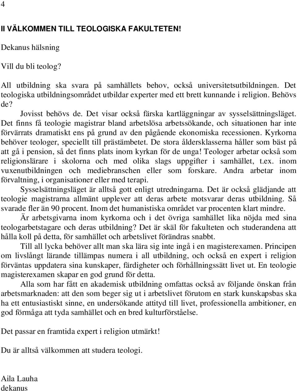 Det finns få teologie magistrar bland arbetslösa arbetssökande, och situationen har inte förvärrats dramatiskt ens på grund av den pågående ekonomiska recessionen.