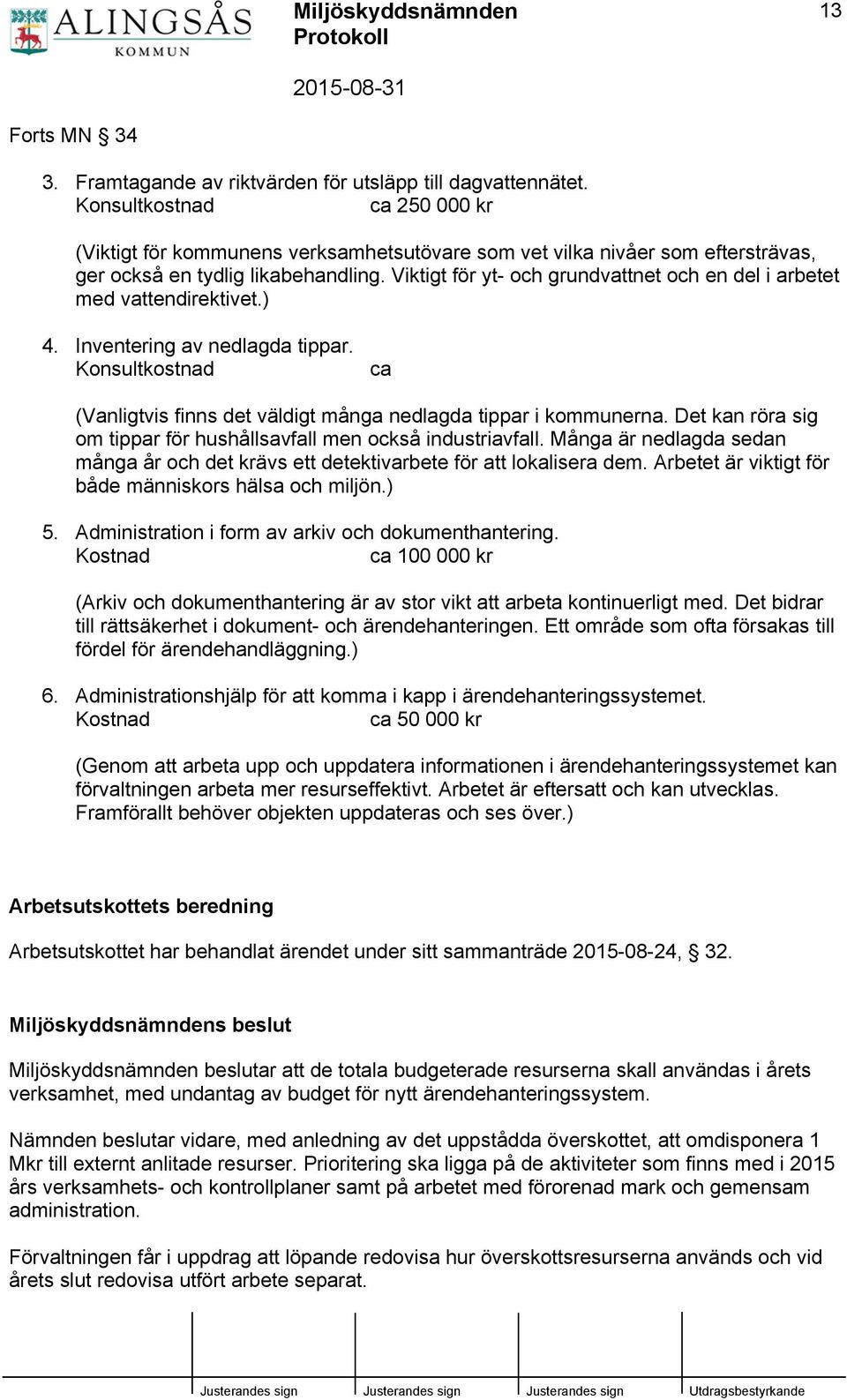 Viktigt för yt- och grundvattnet och en del i arbetet med vattendirektivet.) 4. Inventering av nedlagda tippar. Konsultkostnad ca (Vanligtvis finns det väldigt många nedlagda tippar i kommunerna.