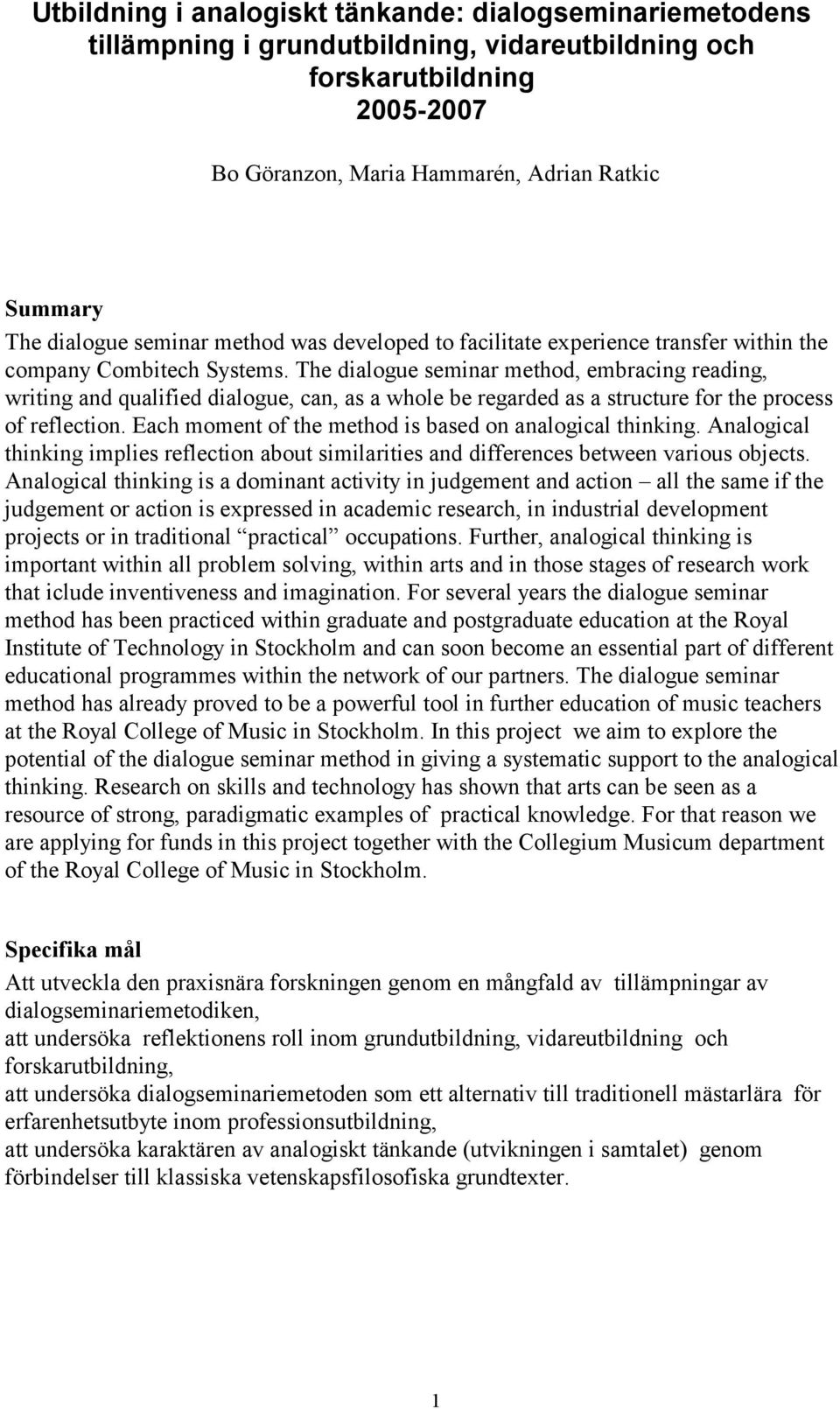 The dialogue seminar method, embracing reading, writing and qualified dialogue, can, as a whole be regarded as a structure for the process of reflection.