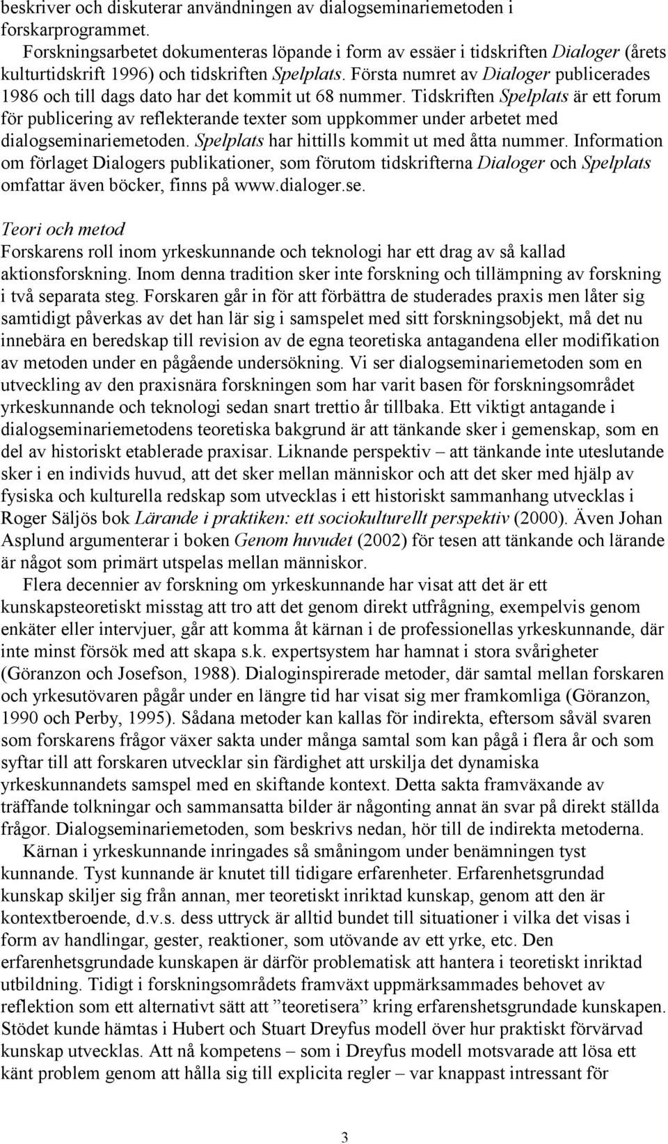 Första numret av Dialoger publicerades 1986 och till dags dato har det kommit ut 68 nummer.