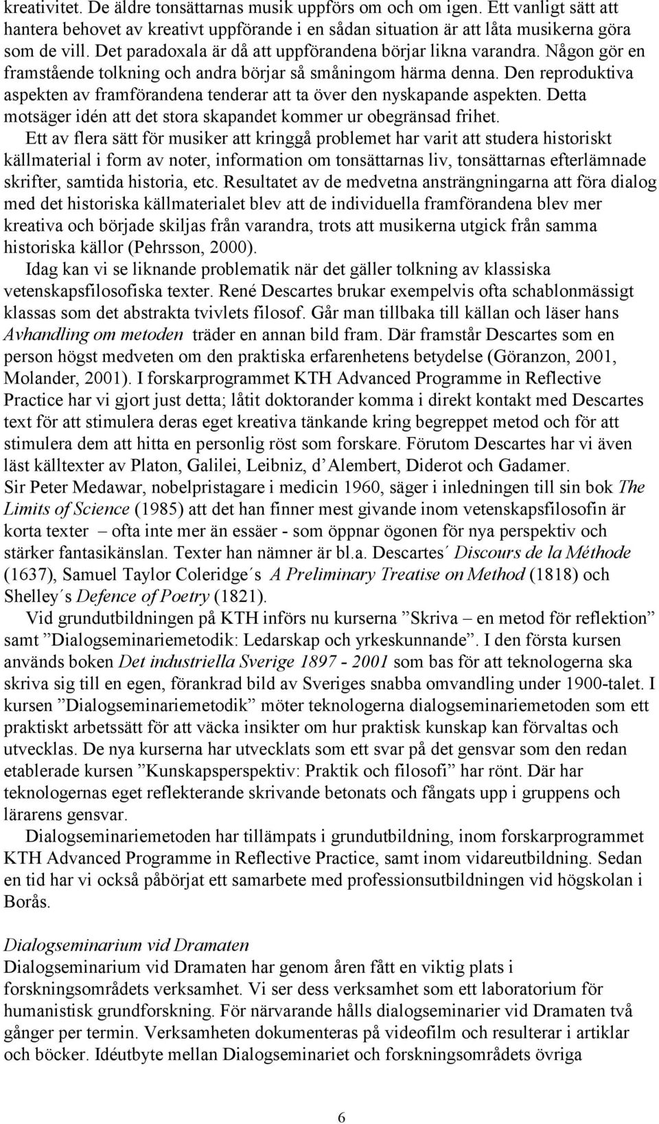 Den reproduktiva aspekten av framförandena tenderar att ta över den nyskapande aspekten. Detta motsäger idén att det stora skapandet kommer ur obegränsad frihet.