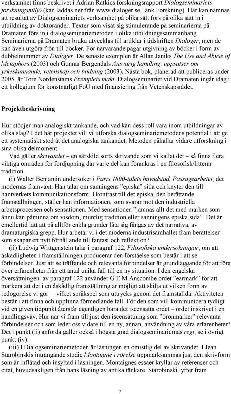 Texter som visat sig stimulerande på seminarierna på Dramaten förs in i dialogseminariemetoden i olika utbildningssammanhang.