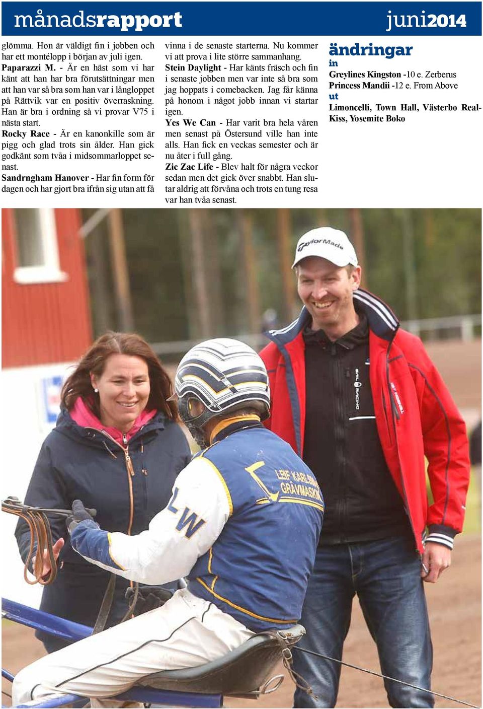 Han är bra i ordning så vi provar V75 i nästa start. Rocky Race - Är en kanonkille som är pigg och glad trots sin ålder. Han gick godkänt som tvåa i midsommarloppet senast.