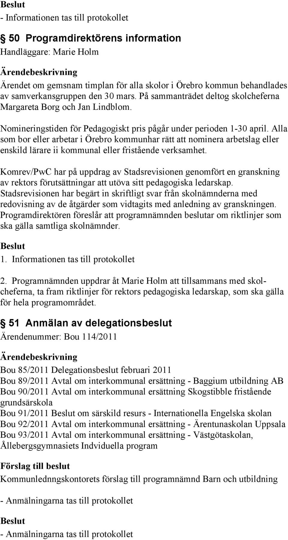 Alla som bor eller arbetar i Örebro kommunhar rätt att nominera arbetslag eller enskild lärare ii kommunal eller fristående verksamhet.