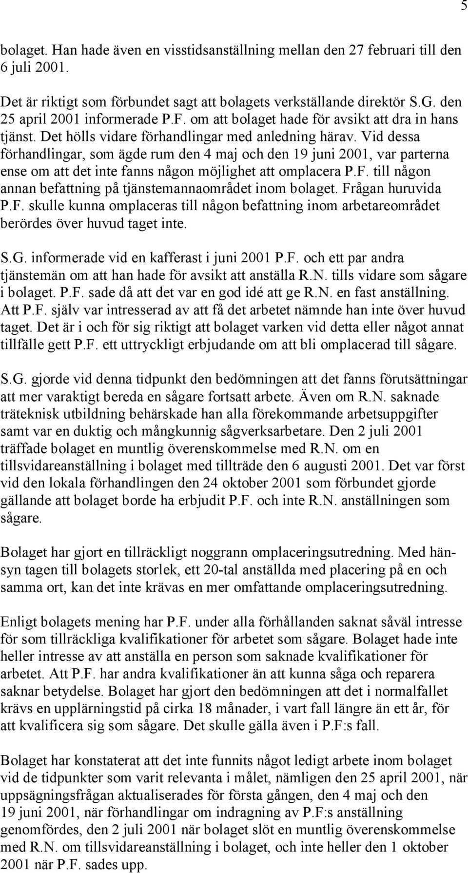 Vid dessa förhandlingar, som ägde rum den 4 maj och den 19 juni 2001, var parterna ense om att det inte fanns någon möjlighet att omplacera P.F.