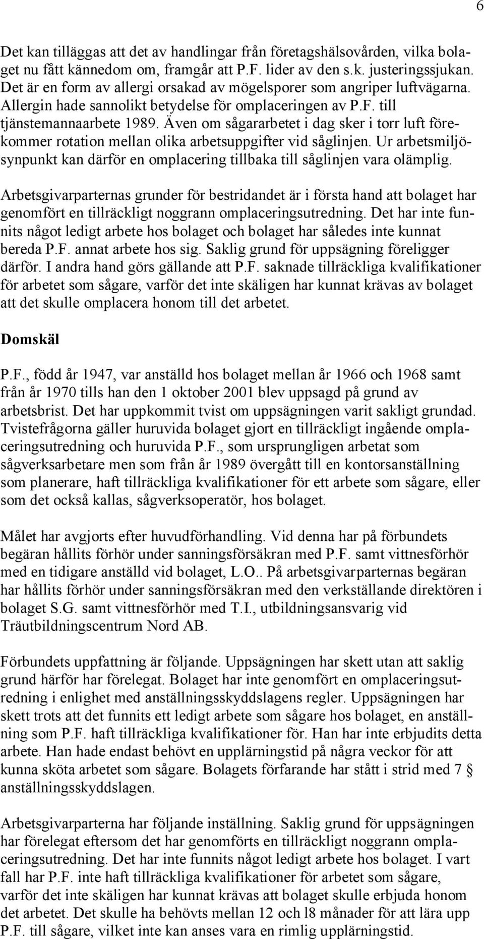 Även om sågararbetet i dag sker i torr luft förekommer rotation mellan olika arbetsuppgifter vid såglinjen. Ur arbetsmiljösynpunkt kan därför en omplacering tillbaka till såglinjen vara olämplig.