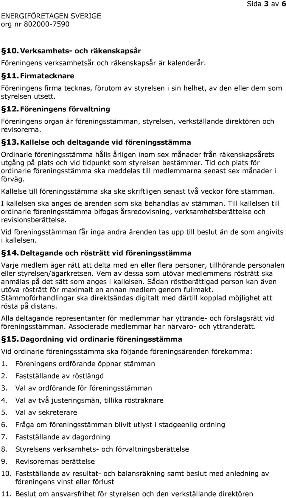 Föreningens förvaltning Föreningens organ är föreningsstämman, styrelsen, verkställande direktören och revisorerna. 13.