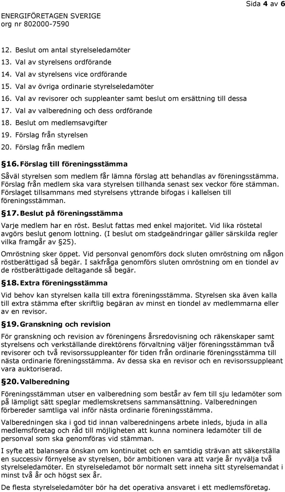 Förslag till föreningsstämma Såväl styrelsen som medlem får lämna förslag att behandlas av föreningsstämma. Förslag från medlem ska vara styrelsen tillhanda senast sex veckor före stämman.