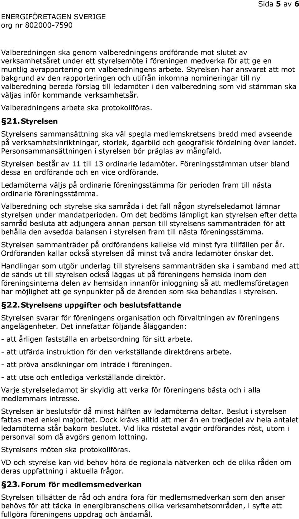 Styrelsen har ansvaret att mot bakgrund av den rapporteringen och utifrån inkomna nomineringar till ny valberedning bereda förslag till ledamöter i den valberedning som vid stämman ska väljas inför