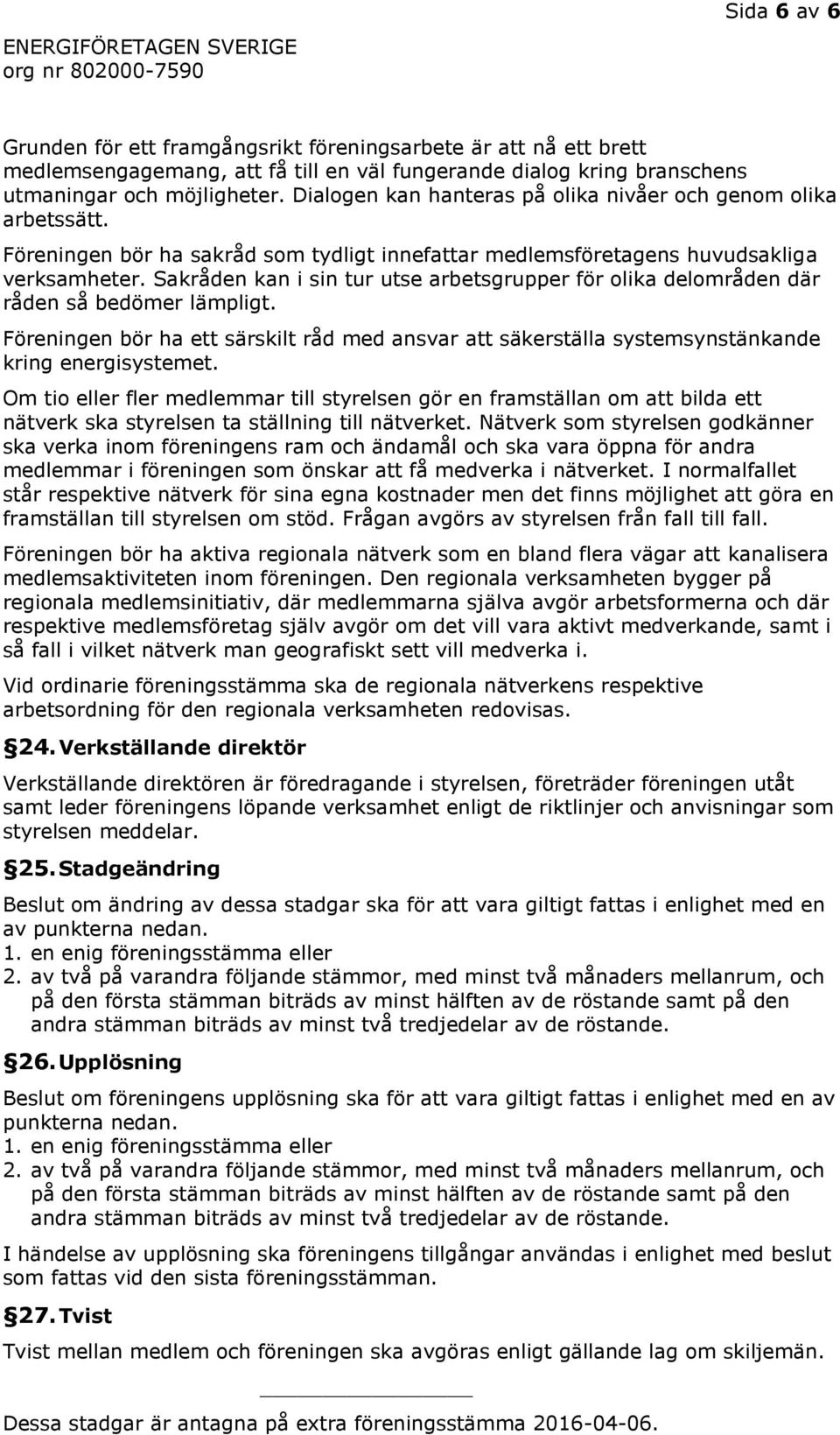 Sakråden kan i sin tur utse arbetsgrupper för olika delområden där råden så bedömer lämpligt. Föreningen bör ha ett särskilt råd med ansvar att säkerställa systemsynstänkande kring energisystemet.