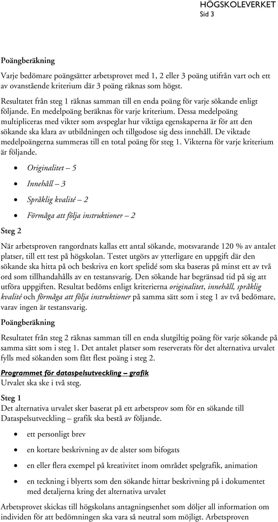 Dessa medelpoäng multipliceras med vikter som avspeglar hur viktiga egenskaperna är för att den sökande ska klara av utbildningen och tillgodose sig dess innehåll.