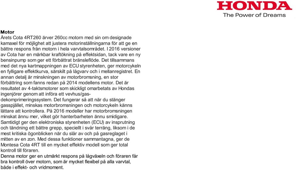 Det tillsammans med det nya kartmappningen av ECU styrenheten, ger motorcykeln en fylligare effektkurva, särskilt på lågvarv och i mellanregistret.
