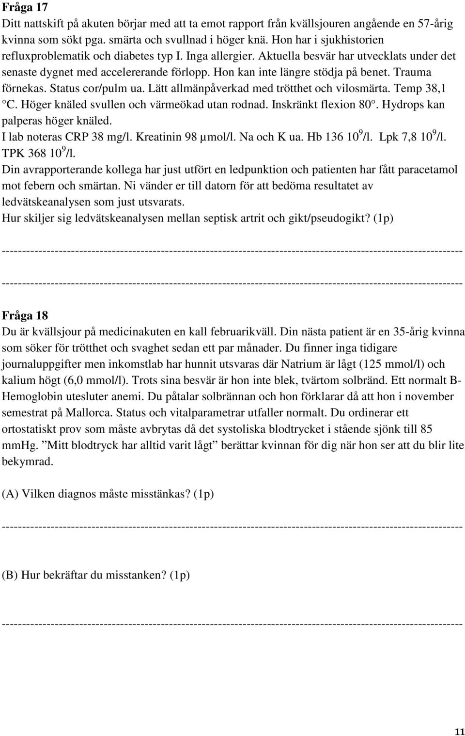 Trauma förnekas. Status cor/pulm ua. Lätt allmänpåverkad med trötthet och vilosmärta. Temp 38,1. Höger knäled svullen och värmeökad utan rodnad. Inskränkt flexion 80.