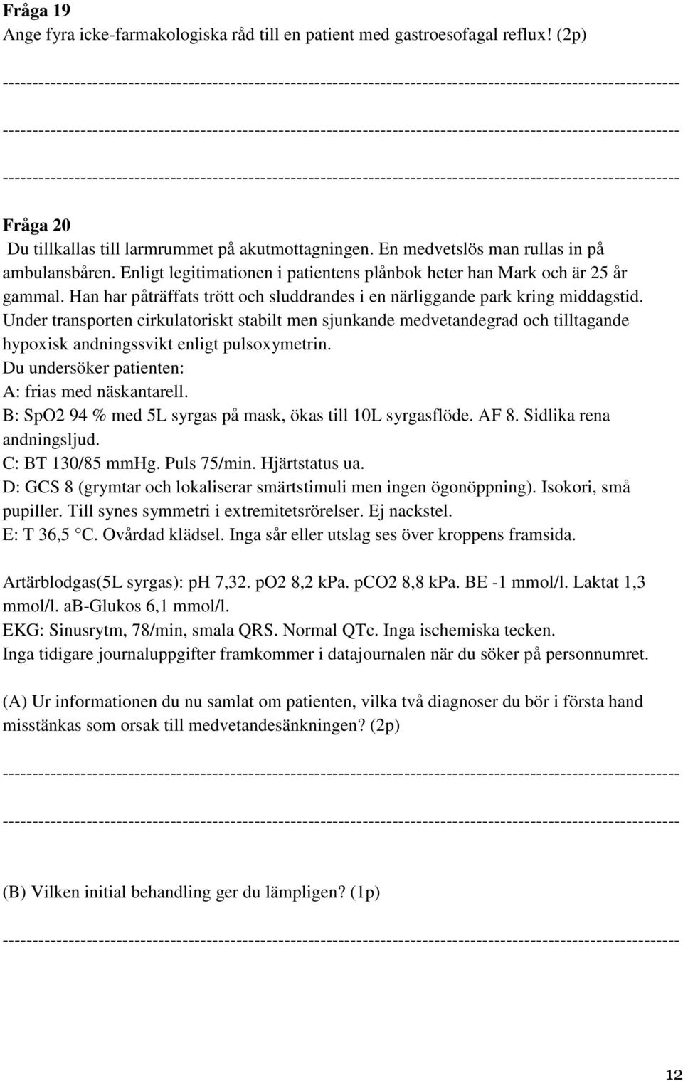 Under transporten cirkulatoriskt stabilt men sjunkande medvetandegrad och tilltagande hypoxisk andningssvikt enligt pulsoxymetrin. u undersöker patienten: : frias med näskantarell.