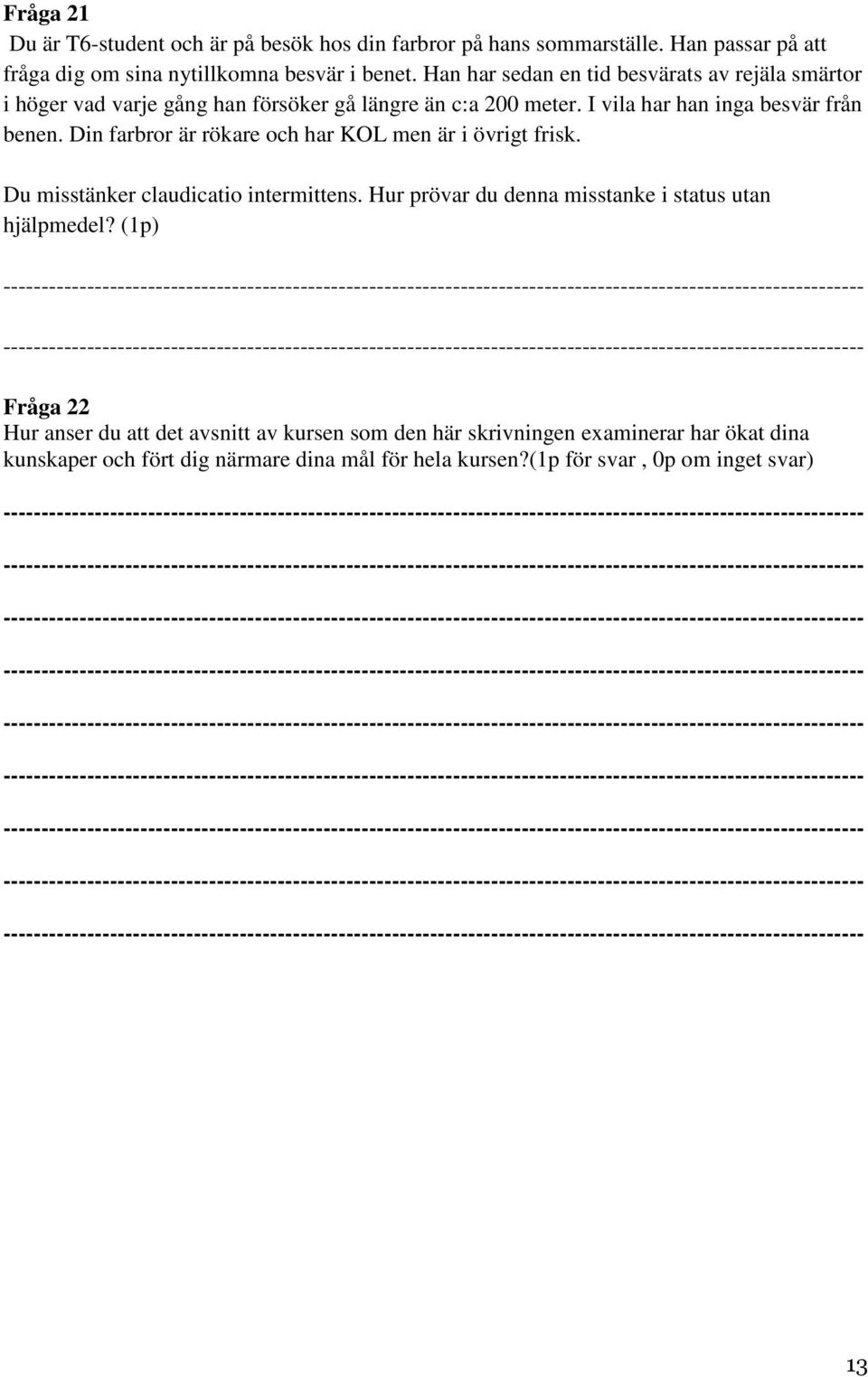 in farbror är rökare och har KOL men är i övrigt frisk. u misstänker claudicatio intermittens. Hur prövar du denna misstanke i status utan hjälpmedel?