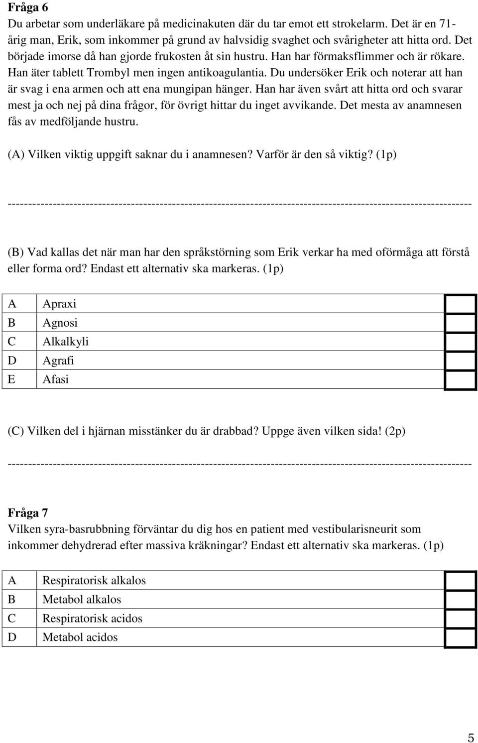 u undersöker Erik och noterar att han är svag i ena armen och att ena mungipan hänger. Han har även svårt att hitta ord och svarar mest ja och nej på dina frågor, för övrigt hittar du inget avvikande.