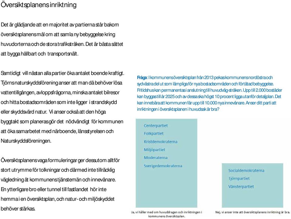 Tjörns naturskyddsförening anser att man då behöver lösa vattentillgången, avloppsfrågorna, minska antalet bilresor och hitta bostadsområden som inte ligger i strandskydd eller skyddsvärd natur.
