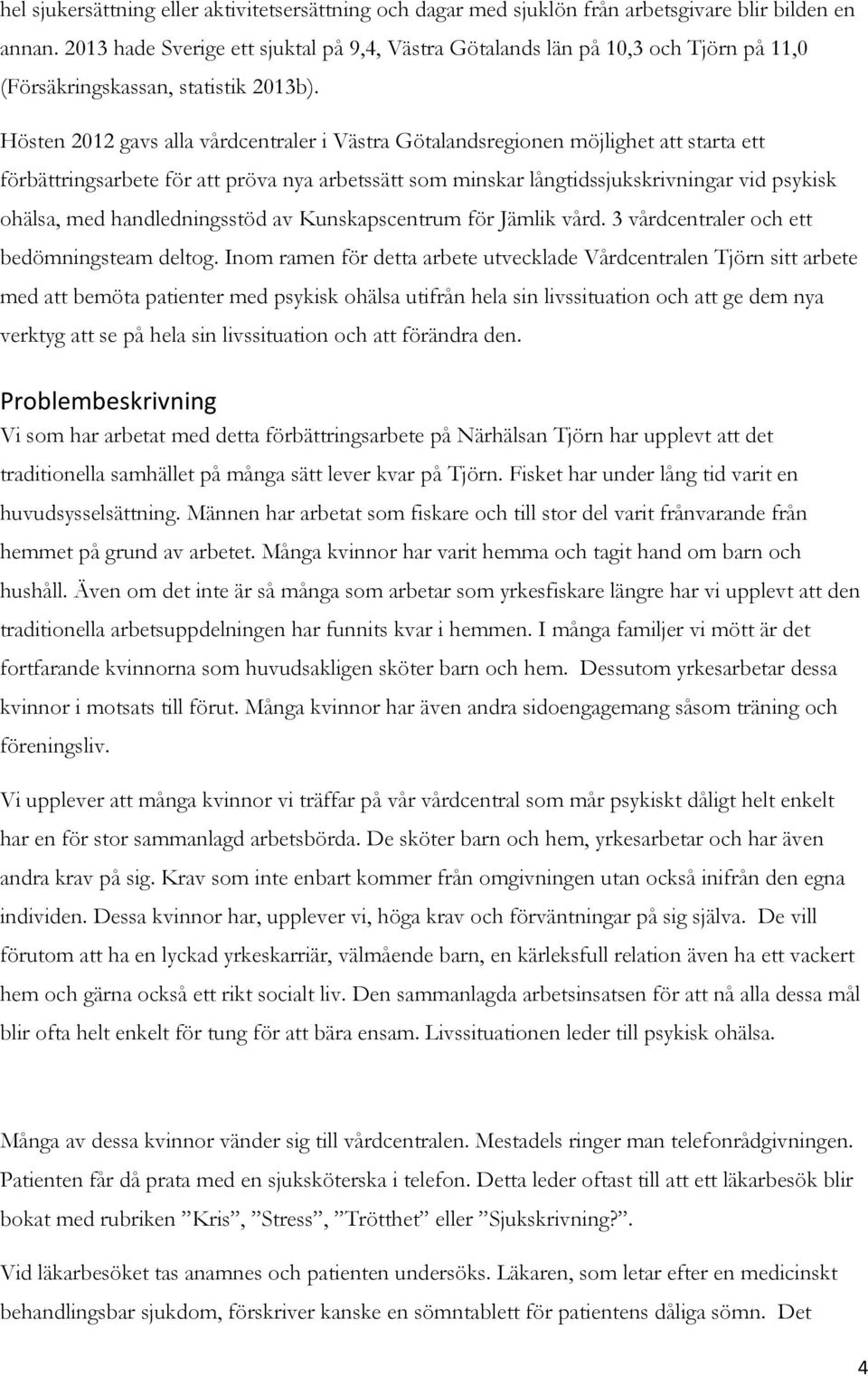 Hösten 2012 gavs alla vårdcentraler i Västra Götalandsregionen möjlighet att starta ett förbättringsarbete för att pröva nya arbetssätt som minskar långtidssjukskrivningar vid psykisk ohälsa, med