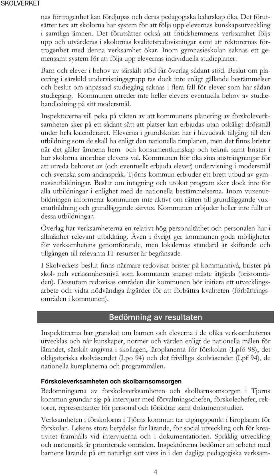 Inom gymnasieskolan saknas ett gemensamt system för att följa upp elevernas individuella studieplaner. Barn och elever i behov av särskilt stöd får överlag sådant stöd.