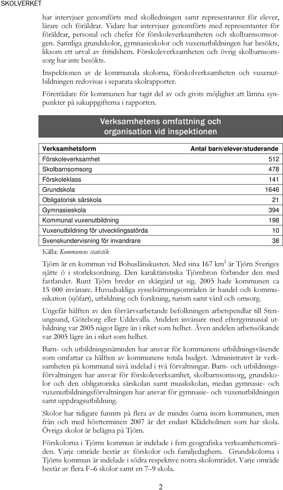 Samtliga grundskolor, gymnasieskolor och vuxenutbildningen har besökts, liksom ett urval av fritidshem. Förskoleverksamheten och övrig skolbarnsomsorg har inte besökts.