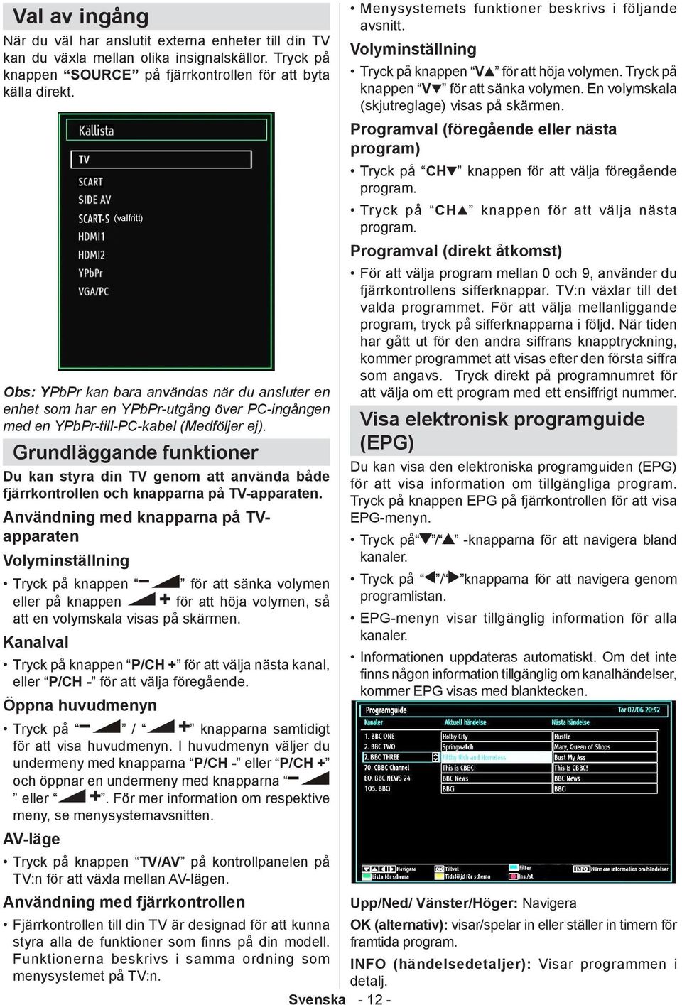 Grundläggande funktioner Du kan styra din TV genom att använda både fjärrkontrollen och knapparna på TV-apparaten.