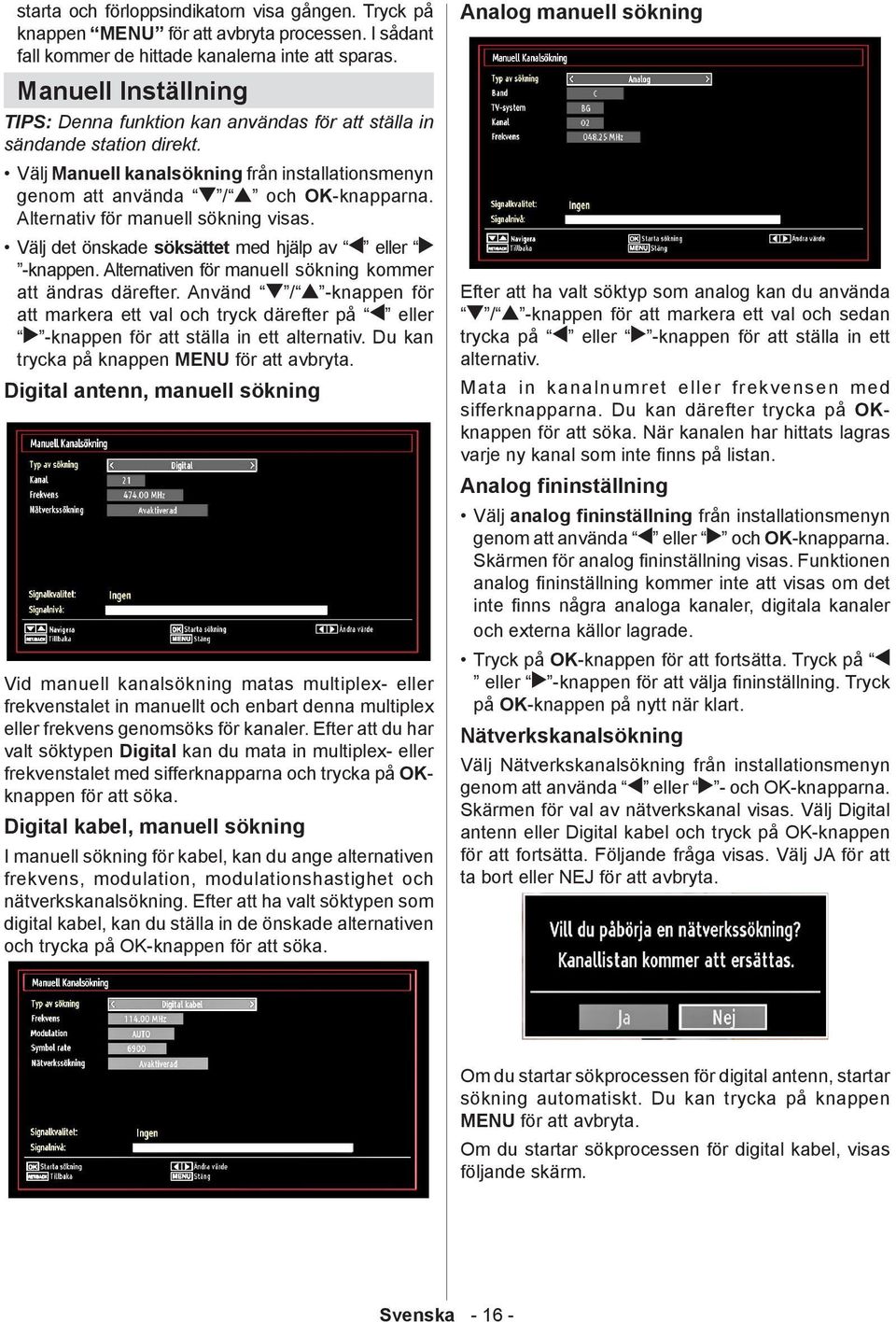 Alternativ för manuell sökning visas. Välj det önskade söksättet med hjälp av eller -knappen. Alternativen för manuell sökning kommer att ändras därefter.