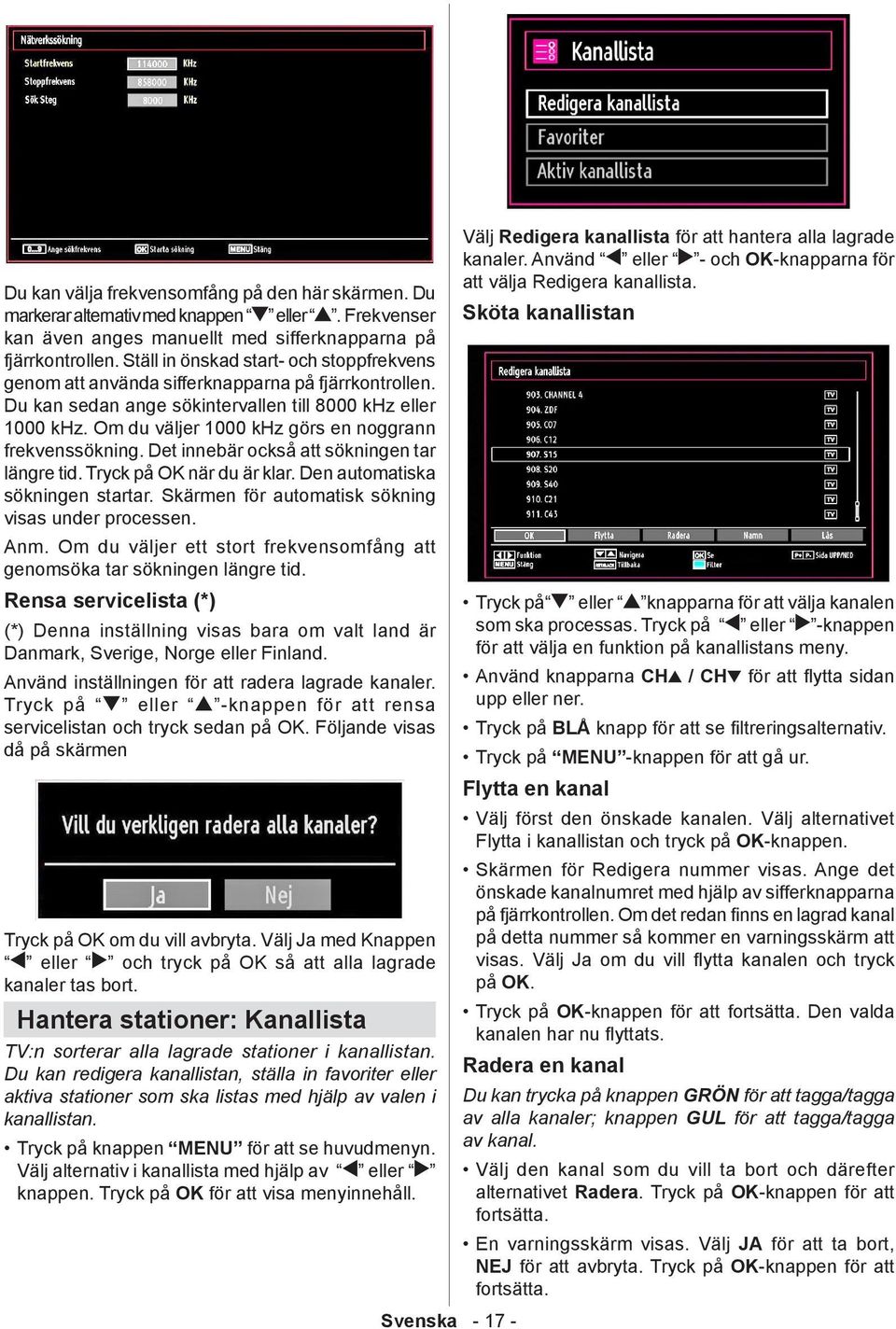 Om du väljer 1000 khz görs en noggrann frekvenssökning. Det innebär också att sökningen tar längre tid. Tryck på OK när du är klar. Den automatiska sökningen startar.